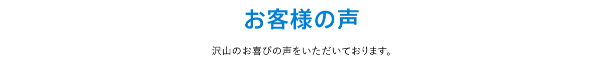お客様の声　沢山のお喜びの声をいただいております。